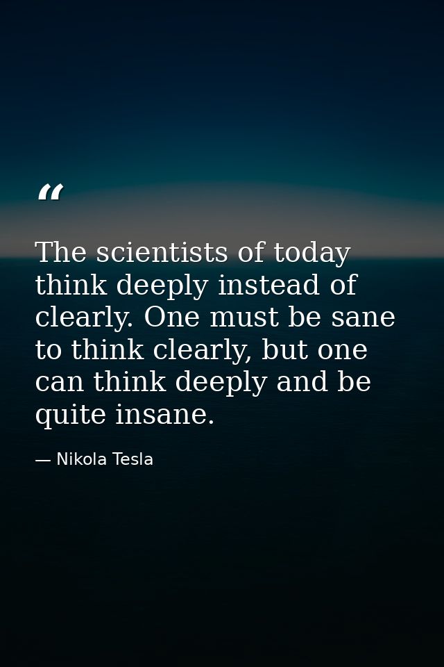 The scientists of today think deeply instead of clearly. One must be sane to think clearly, but one can think deeply and — Nikola Tesla