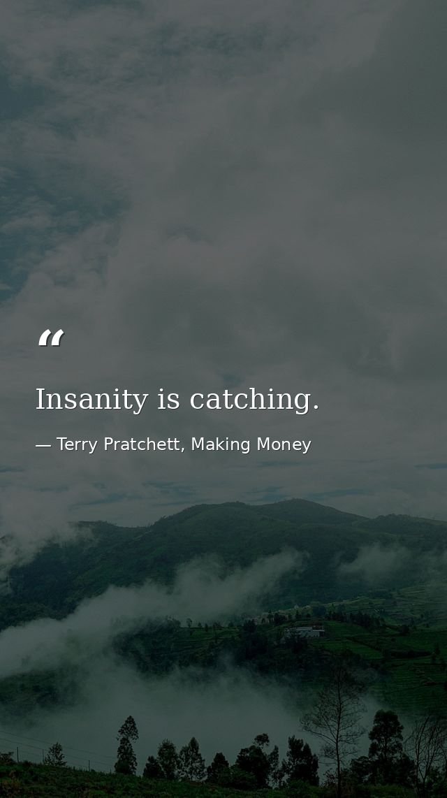 Insanity is catching. — Terry Pratchett, Making Money