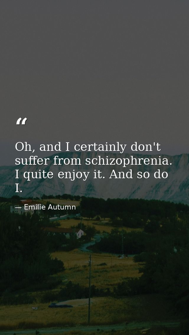 Oh, and I certainly don't suffer from schizophrenia. I quite enjoy it. And so do I. — Emilie Autumn