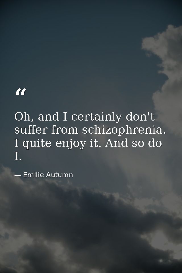 Oh, and I certainly don't suffer from schizophrenia. I quite enjoy it. And so do I. — Emilie Autumn