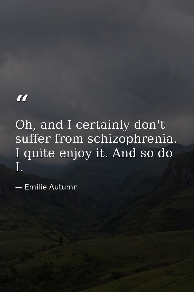 Oh, and I certainly don't suffer from schizophrenia. I quite enjoy it. And so do I. — Emilie Autumn