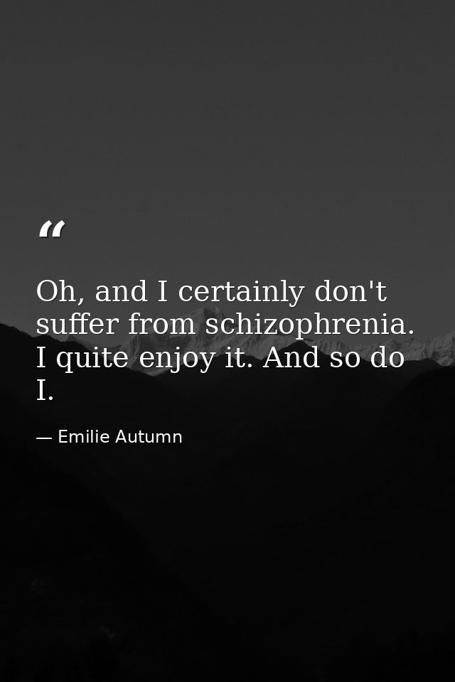 Oh, and I certainly don't suffer from schizophrenia. I quite enjoy it. And so do I. — Emilie Autumn
