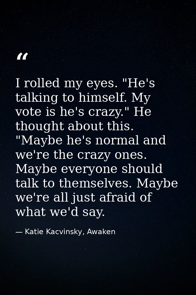 I rolled my eyes. "He's talking to himself. My vote is he's crazy." He thought about this. "Maybe he's normal and we're  — Katie Kacvinsky, Awaken