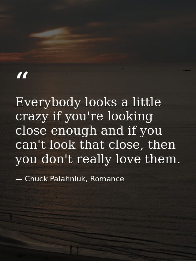 Everybody looks a little crazy if you're looking close enough and if you can't look that close, then you don't really lo — Chuck Palahniuk, Romance