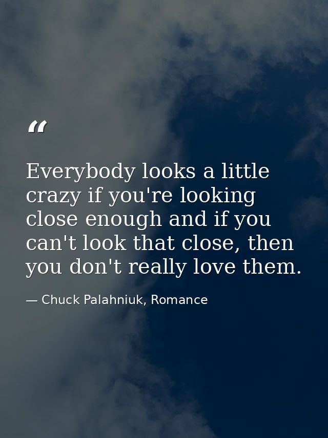 Everybody looks a little crazy if you're looking close enough and if you can't look that close, then you don't really lo — Chuck Palahniuk, Romance