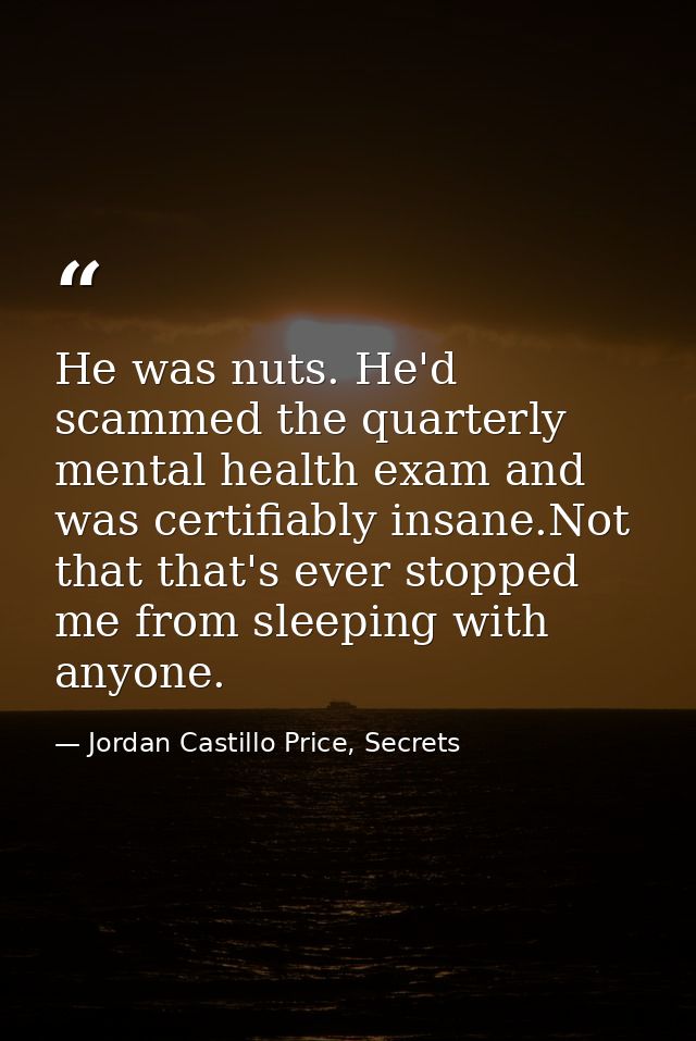 He was nuts. He'd scammed the quarterly mental health exam and was certifiably insane.Not that that's ever stopped me fr — Jordan Castillo Price, Secrets