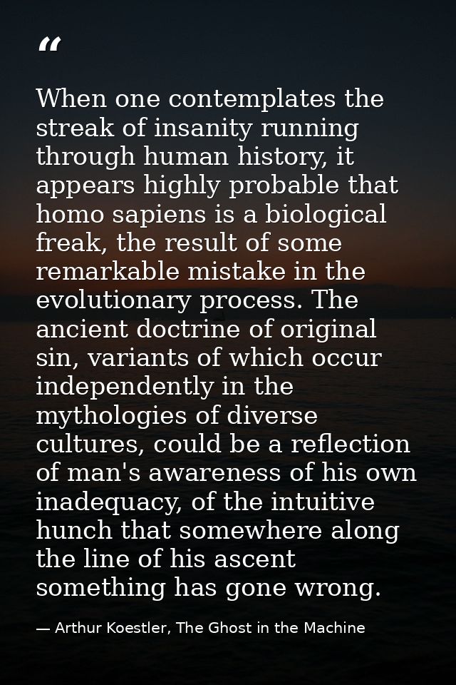 When one contemplates the streak of insanity running through human history, it appears highly probable that homo sapiens — Arthur Koestler, The Ghost in the Machine