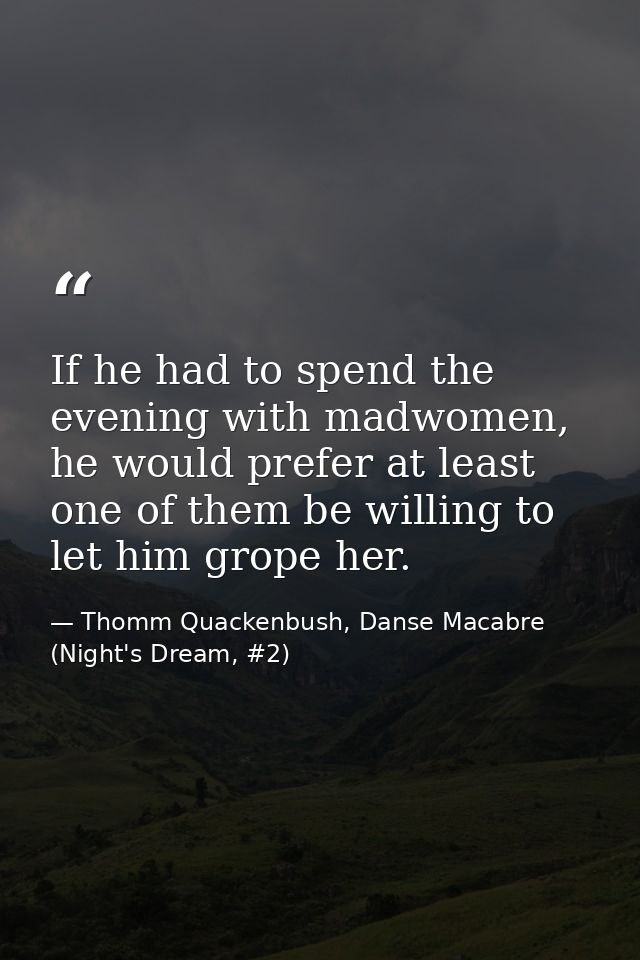 If he had to spend the evening with madwomen, he would prefer at least one of them be willing to let him grope her. — Thomm Quackenbush, Danse Macabre (Night's Dream, #2)