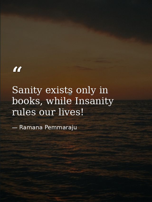 Sanity exists only in books, while Insanity rules our lives! — Ramana Pemmaraju