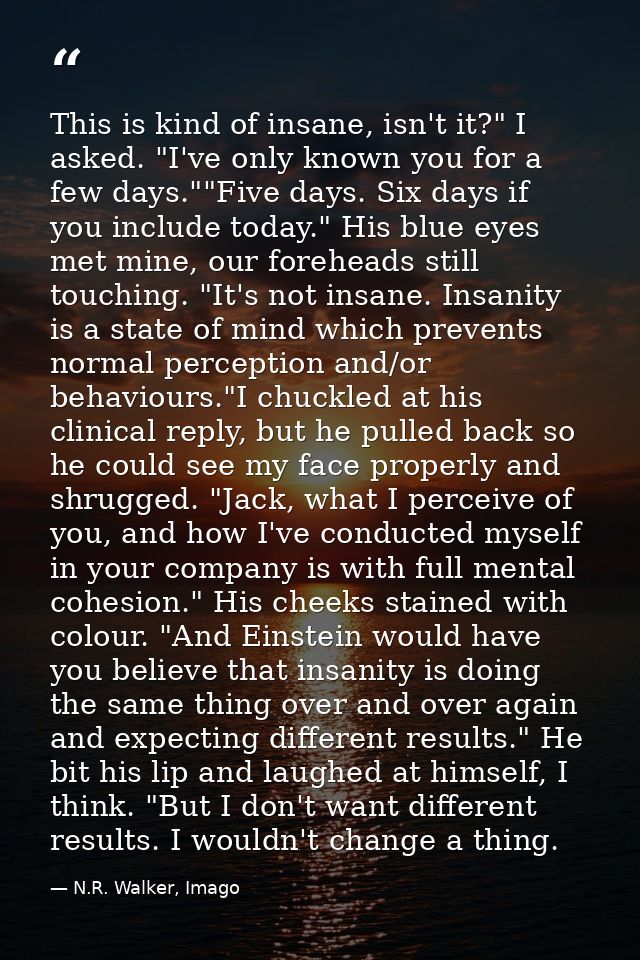 This is kind of insane, isn't it?" I asked. "I've only known you for a few days.""Five days. Six days if you include tod — N.R. Walker, Imago