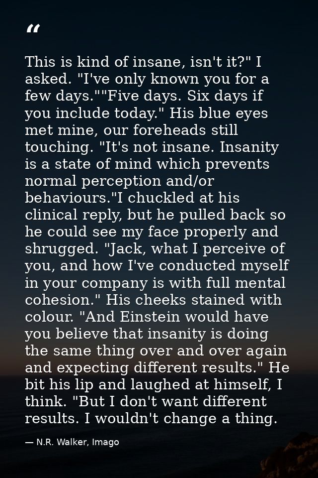 This is kind of insane, isn't it?" I asked. "I've only known you for a few days.""Five days. Six days if you include tod — N.R. Walker, Imago