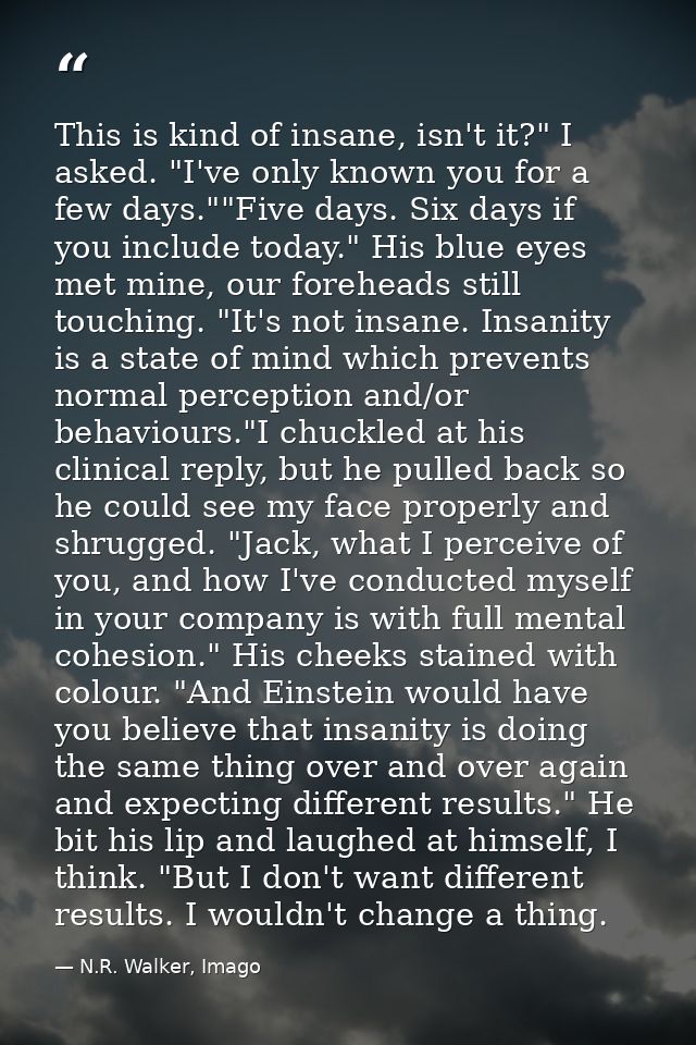 This is kind of insane, isn't it?" I asked. "I've only known you for a few days.""Five days. Six days if you include tod — N.R. Walker, Imago