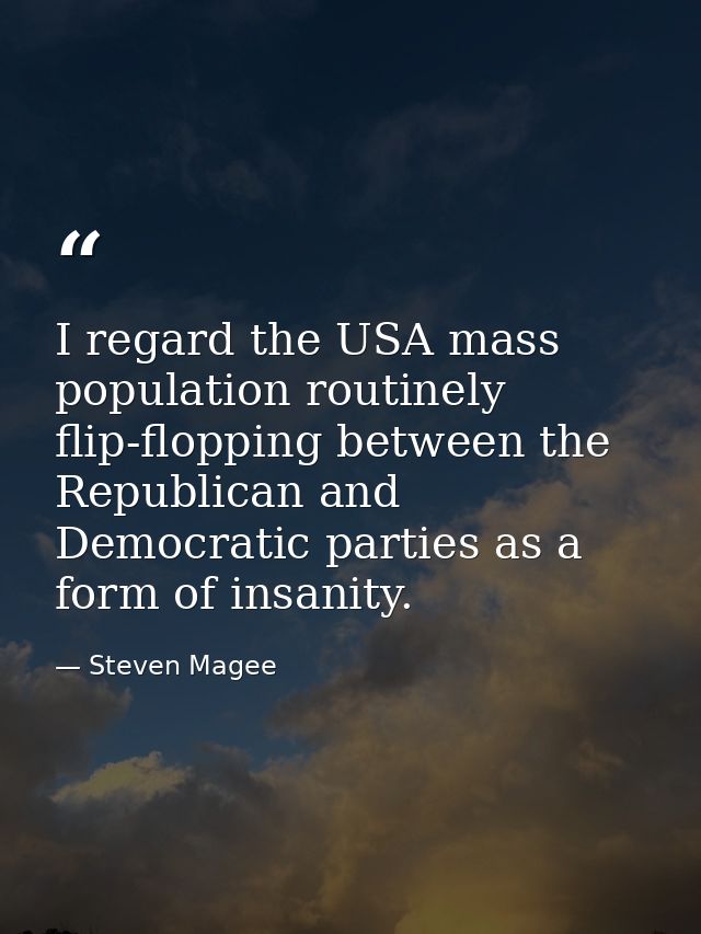 I regard the USA mass population routinely flip-flopping between the Republican and Democratic parties as a form of insa — Steven Magee