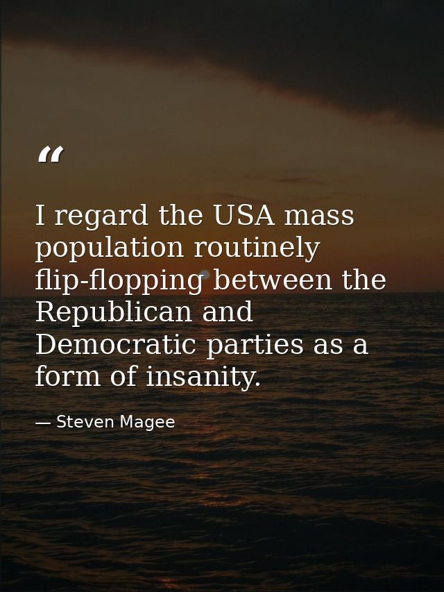 I regard the USA mass population routinely flip-flopping between the Republican and Democratic parties as a form of insa — Steven Magee