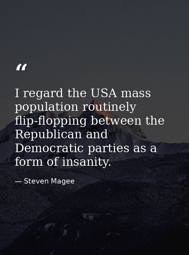 I regard the USA mass population routinely flip-flopping between the Republican and Democratic parties as a form of insa — Steven Magee