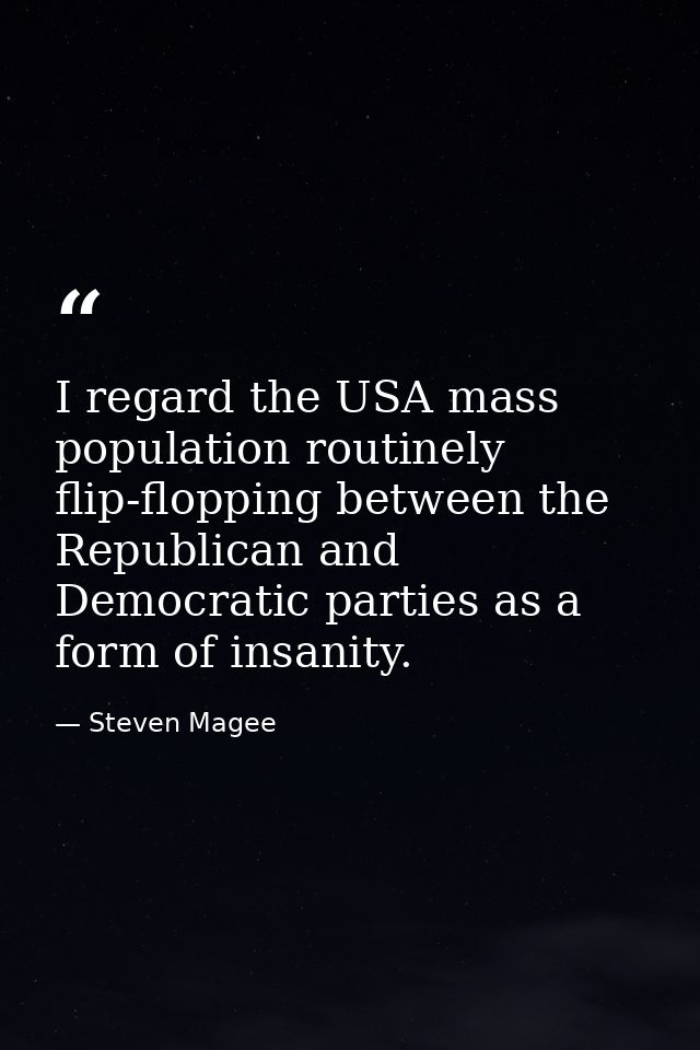 I regard the USA mass population routinely flip-flopping between the Republican and Democratic parties as a form of insa — Steven Magee