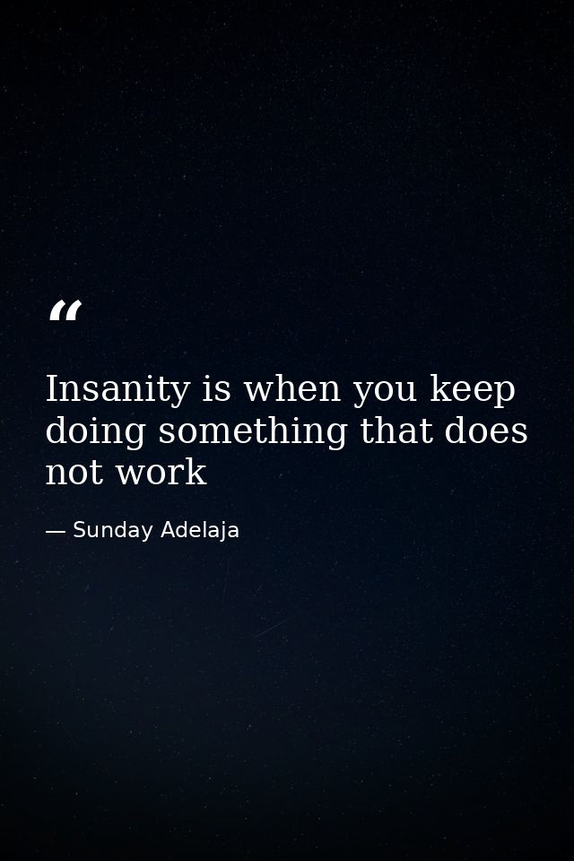 Insanity is when you keep doing something that does not work — Sunday Adelaja
