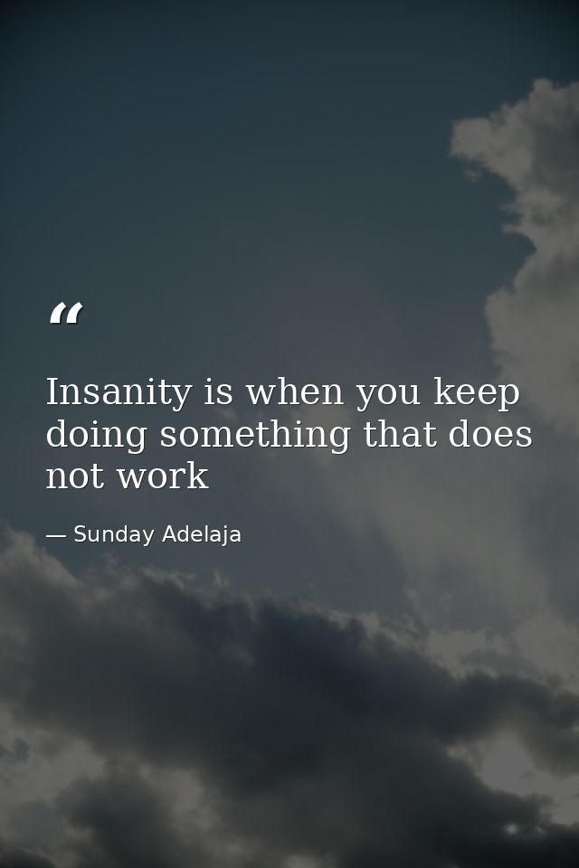 Insanity is when you keep doing something that does not work — Sunday Adelaja