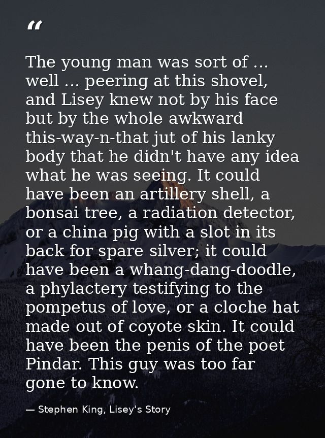 The young man was sort of ... well ... peering at this shovel, and Lisey knew not by his face but by the whole awkward t — Stephen King, Lisey's Story