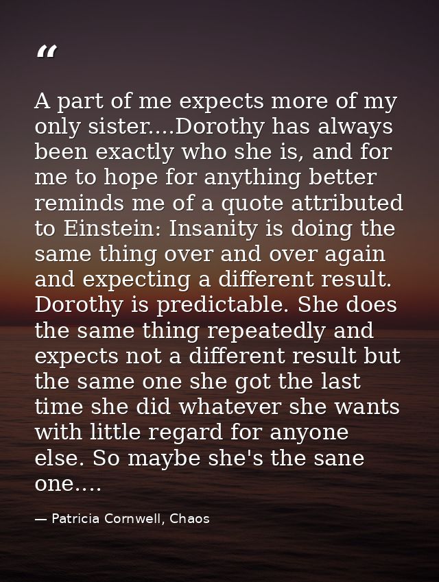 A part of me expects more of my only sister....Dorothy has always been exactly who she is, and for me to hope for anythi — Patricia Cornwell, Chaos