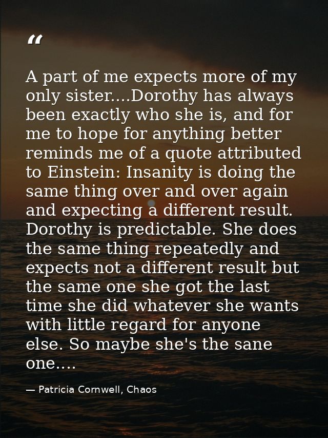 A part of me expects more of my only sister....Dorothy has always been exactly who she is, and for me to hope for anythi — Patricia Cornwell, Chaos