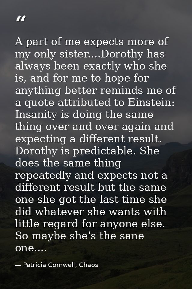 A part of me expects more of my only sister....Dorothy has always been exactly who she is, and for me to hope for anythi — Patricia Cornwell, Chaos