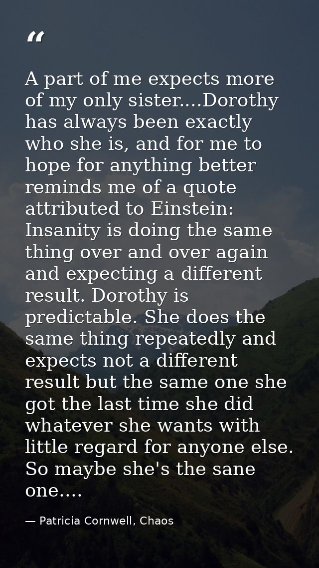 A part of me expects more of my only sister....Dorothy has always been exactly who she is, and for me to hope for anythi — Patricia Cornwell, Chaos