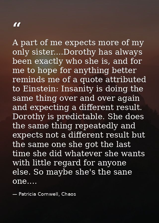 A part of me expects more of my only sister....Dorothy has always been exactly who she is, and for me to hope for anythi — Patricia Cornwell, Chaos