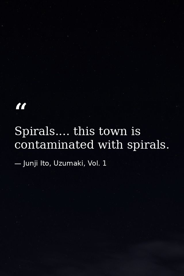 Spirals.... this town is contaminated with spirals. — Junji Ito, Uzumaki, Vol. 1