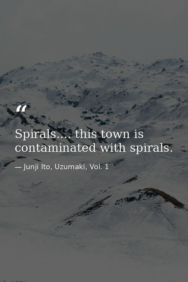 Spirals.... this town is contaminated with spirals. — Junji Ito, Uzumaki, Vol. 1