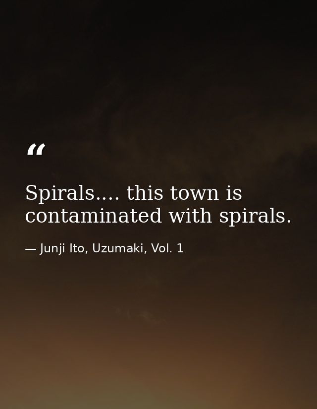 Spirals.... this town is contaminated with spirals. — Junji Ito, Uzumaki, Vol. 1