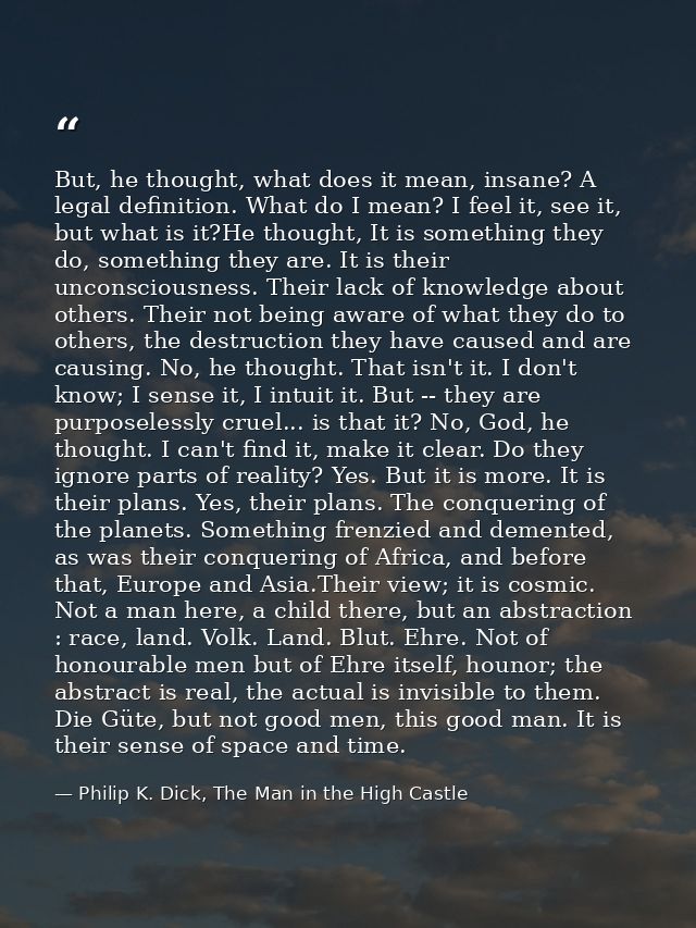 But, he thought, what does it mean, insane? A legal definition. What do I mean? I feel it, see it, but what is it?He tho — Philip K. Dick, The Man in the High Castle