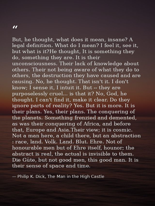 But, he thought, what does it mean, insane? A legal definition. What do I mean? I feel it, see it, but what is it?He tho — Philip K. Dick, The Man in the High Castle