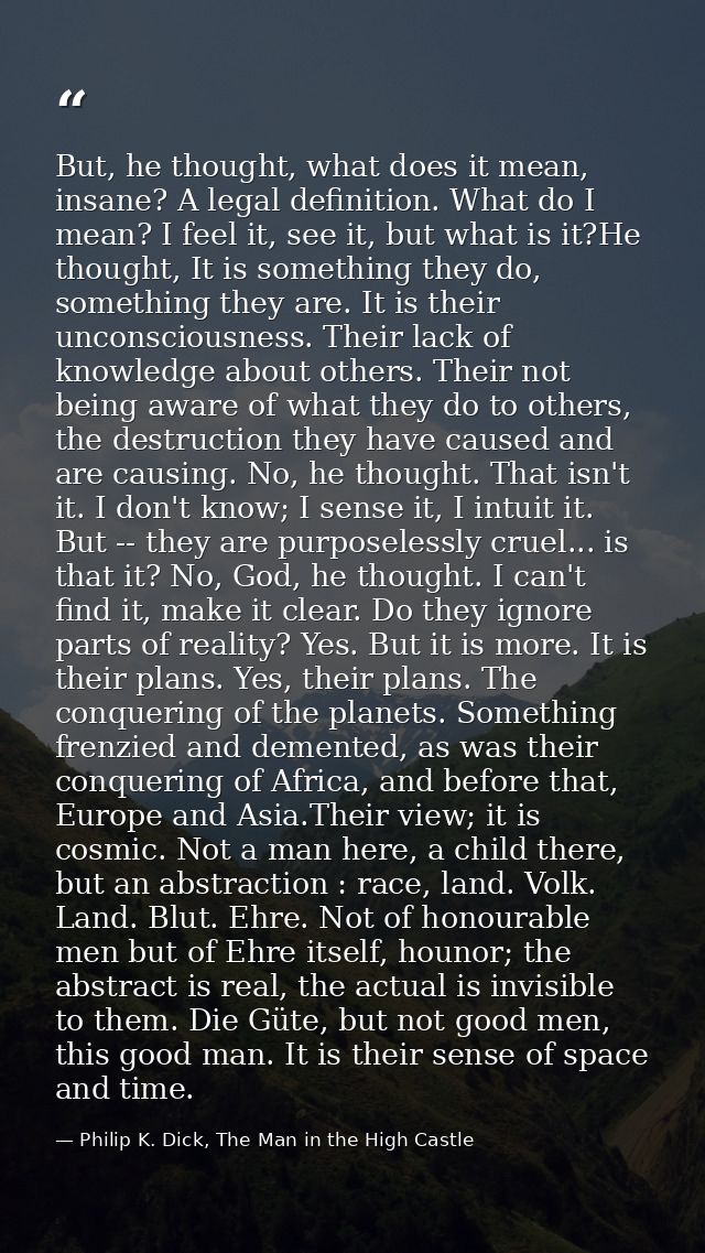 But, he thought, what does it mean, insane? A legal definition. What do I mean? I feel it, see it, but what is it?He tho — Philip K. Dick, The Man in the High Castle