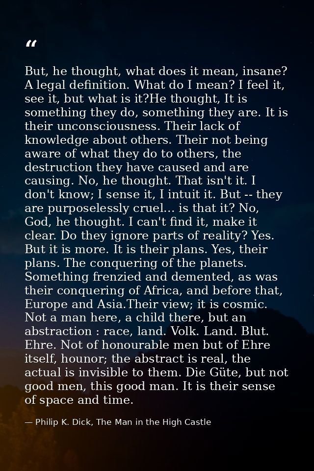 But, he thought, what does it mean, insane? A legal definition. What do I mean? I feel it, see it, but what is it?He tho — Philip K. Dick, The Man in the High Castle