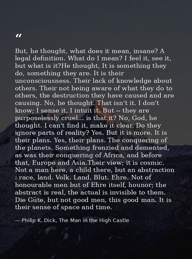 But, he thought, what does it mean, insane? A legal definition. What do I mean? I feel it, see it, but what is it?He tho — Philip K. Dick, The Man in the High Castle