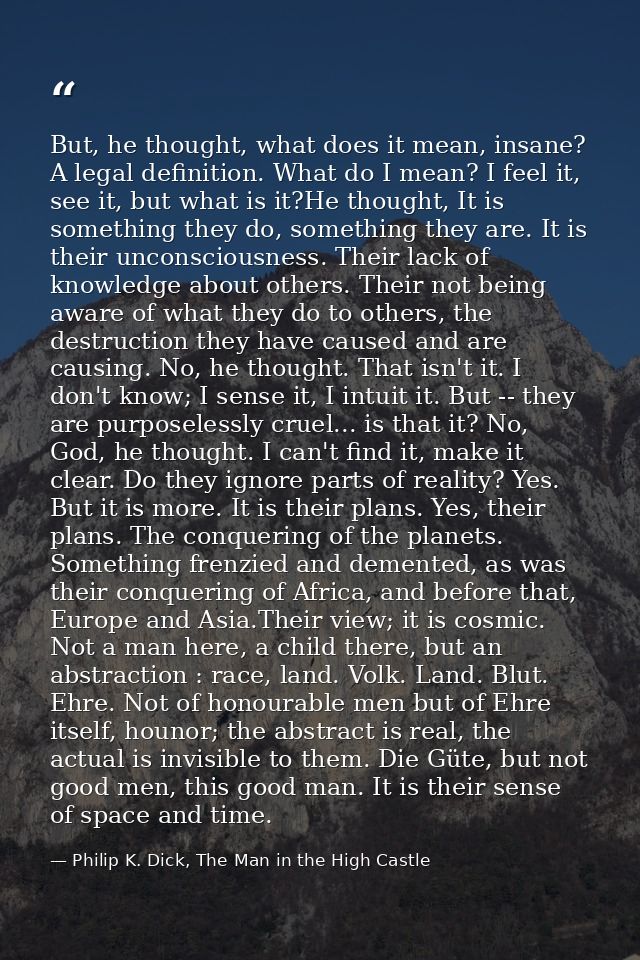 But, he thought, what does it mean, insane? A legal definition. What do I mean? I feel it, see it, but what is it?He tho — Philip K. Dick, The Man in the High Castle