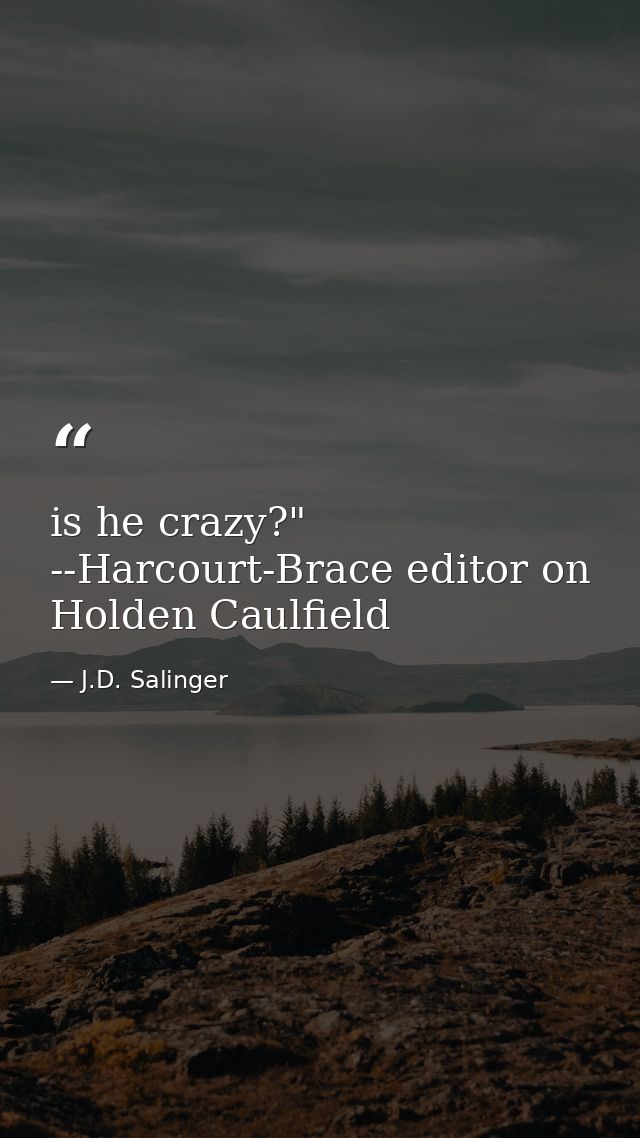 is he crazy?" --Harcourt-Brace editor on Holden Caulfield — J.D. Salinger