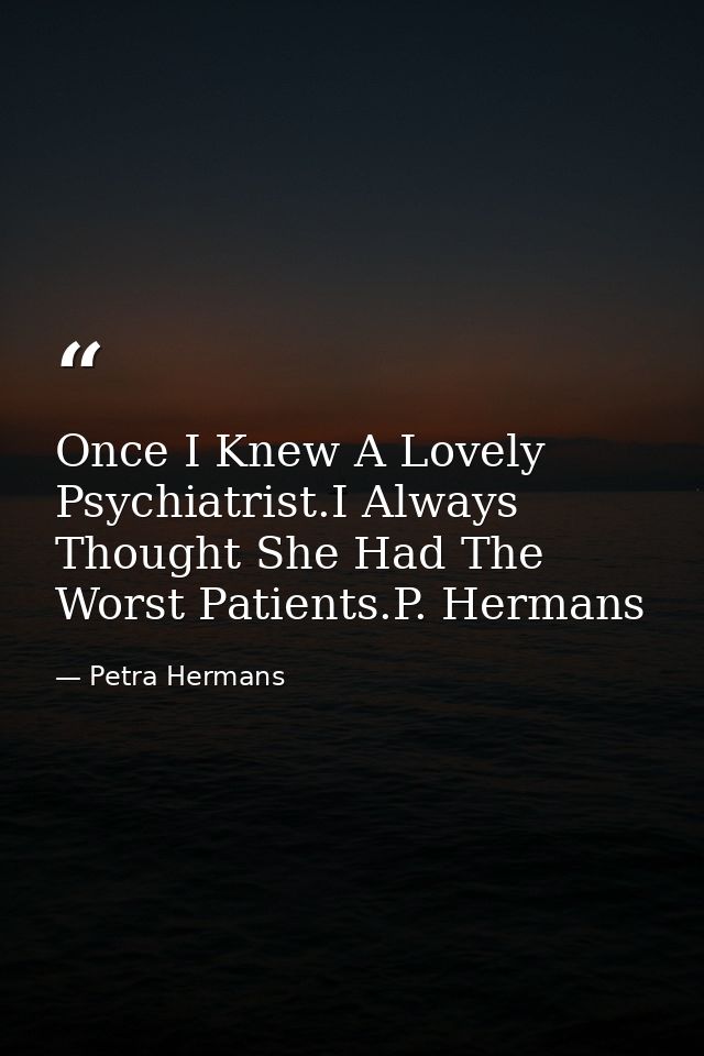 Once I Knew A Lovely Psychiatrist.I Always Thought She Had The Worst Patients.P. Hermans — Petra Hermans