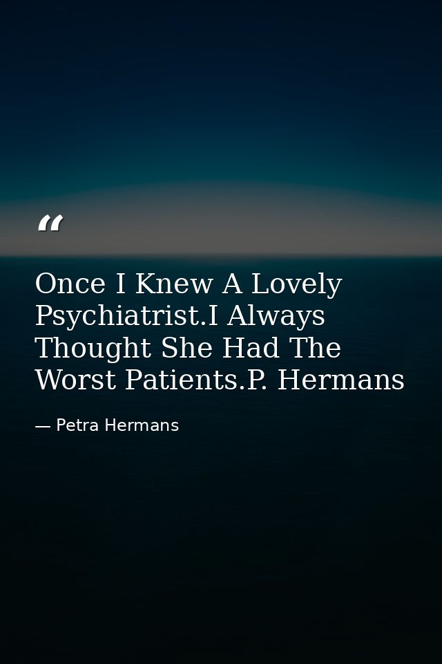 Once I Knew A Lovely Psychiatrist.I Always Thought She Had The Worst Patients.P. Hermans — Petra Hermans