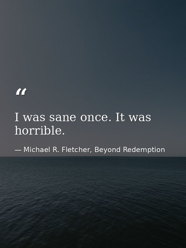 I was sane once. It was horrible. — Michael R. Fletcher, Beyond Redemption
