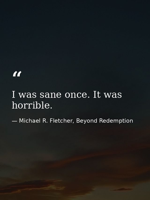 I was sane once. It was horrible. — Michael R. Fletcher, Beyond Redemption