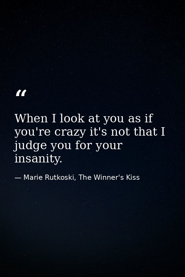 When I look at you as if you're crazy it's not that I judge you for your insanity. — Marie Rutkoski, The Winner's Kiss