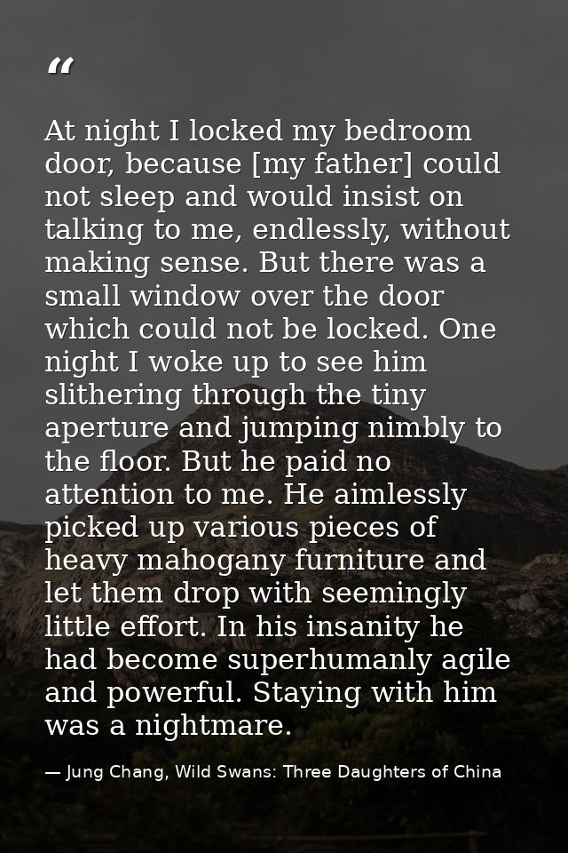 At night I locked my bedroom door, because [my father] could not sleep and would insist on talking to me, endlessly, wit — Jung Chang, Wild Swans: Three Daughters of China