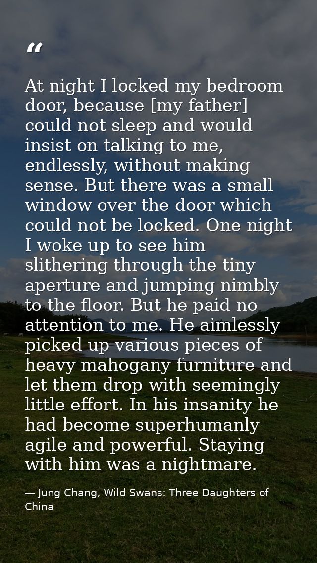 At night I locked my bedroom door, because [my father] could not sleep and would insist on talking to me, endlessly, wit — Jung Chang, Wild Swans: Three Daughters of China