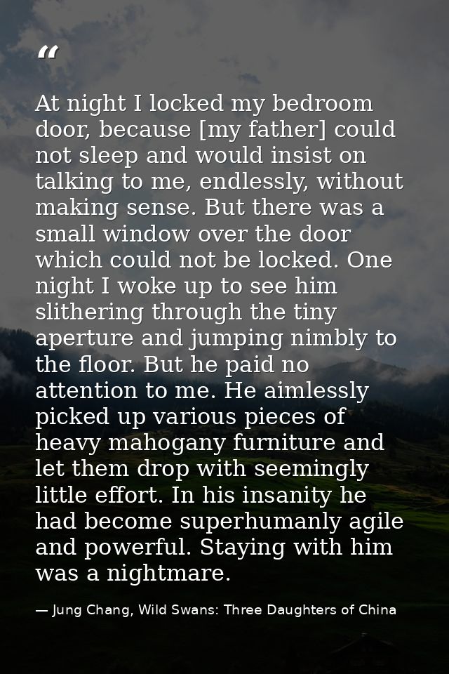 At night I locked my bedroom door, because [my father] could not sleep and would insist on talking to me, endlessly, wit — Jung Chang, Wild Swans: Three Daughters of China