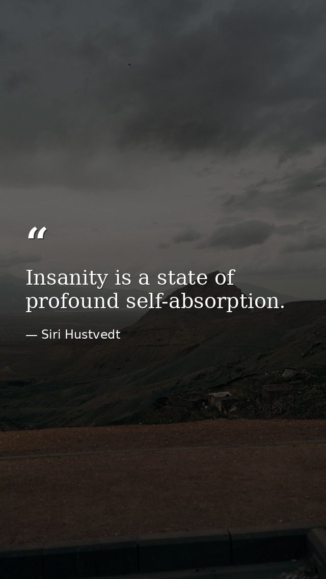 Insanity is a state of profound self-absorption. — Siri Hustvedt