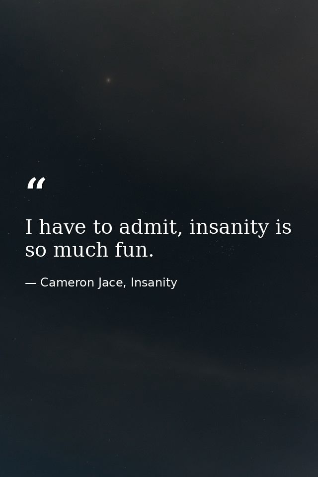 I have to admit, insanity is so much fun. — Cameron Jace, Insanity