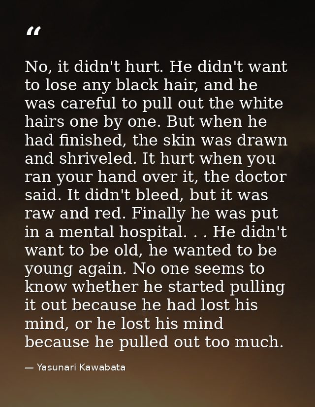 No, it didn't hurt. He didn't want to lose any black hair, and he was careful to pull out the white hairs one by one. Bu — Yasunari Kawabata
