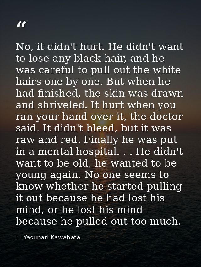 No, it didn't hurt. He didn't want to lose any black hair, and he was careful to pull out the white hairs one by one. Bu — Yasunari Kawabata